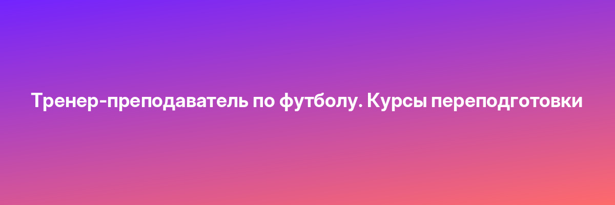 Тренер-преподаватель по футболу. Курсы переподготовки