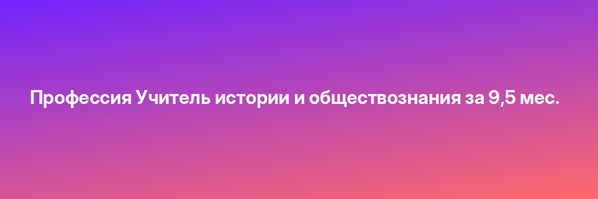 Профессия Учитель истории и обществознания за 9,5 мес.