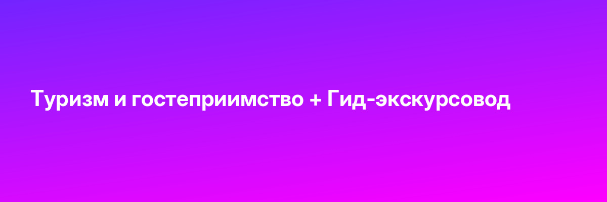 Туризм и гостеприимство + Гид-экскурсовод