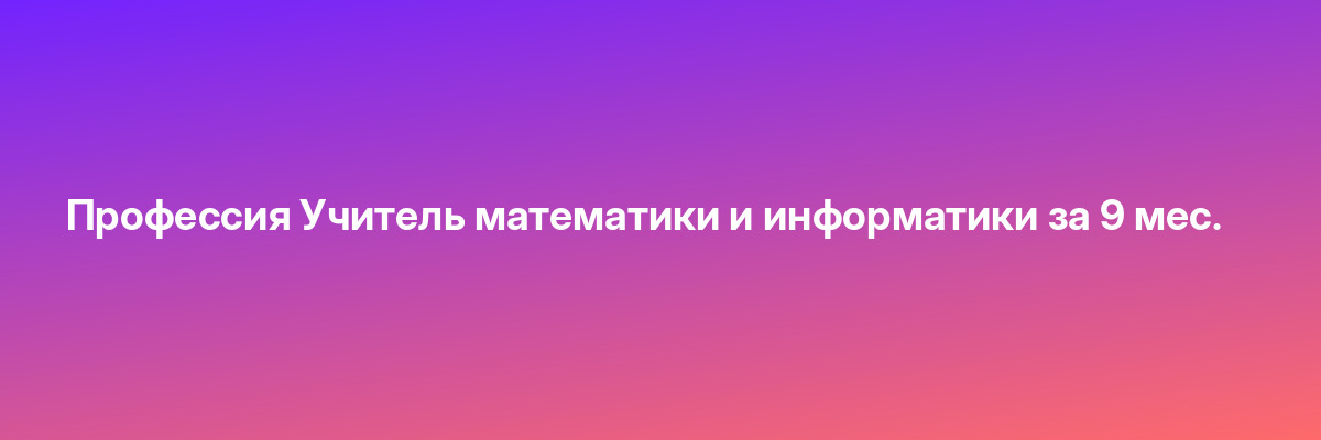 Профессия Учитель математики и информатики за 9 мес.