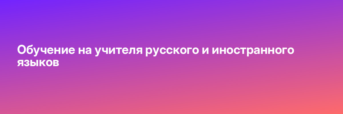 Обучение на учителя русского и иностранного языков