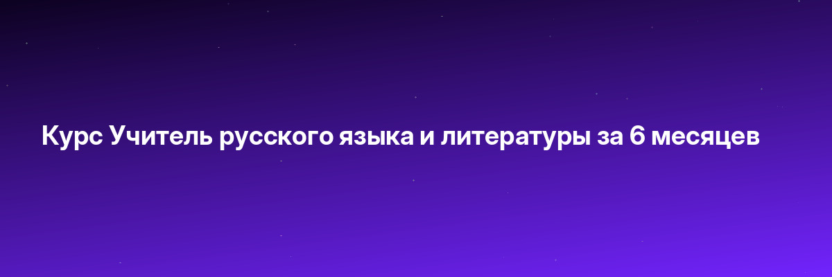 Курс Учитель русского языка и литературы за 6 месяцев