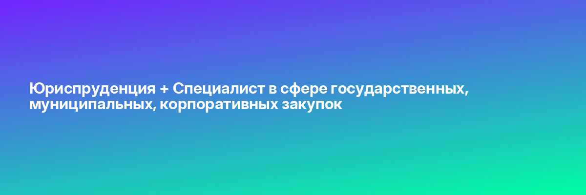 Юриспруденция + Специалист в сфере государственных, муниципальных, корпоративных закупок