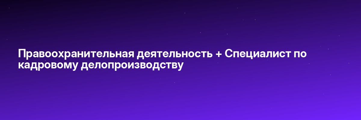 Правоохранительная деятельность + Специалист по кадровому делопроизводству
