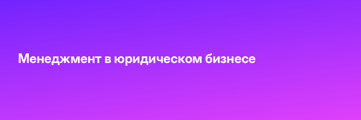 Менеджмент в юридическом бизнесе