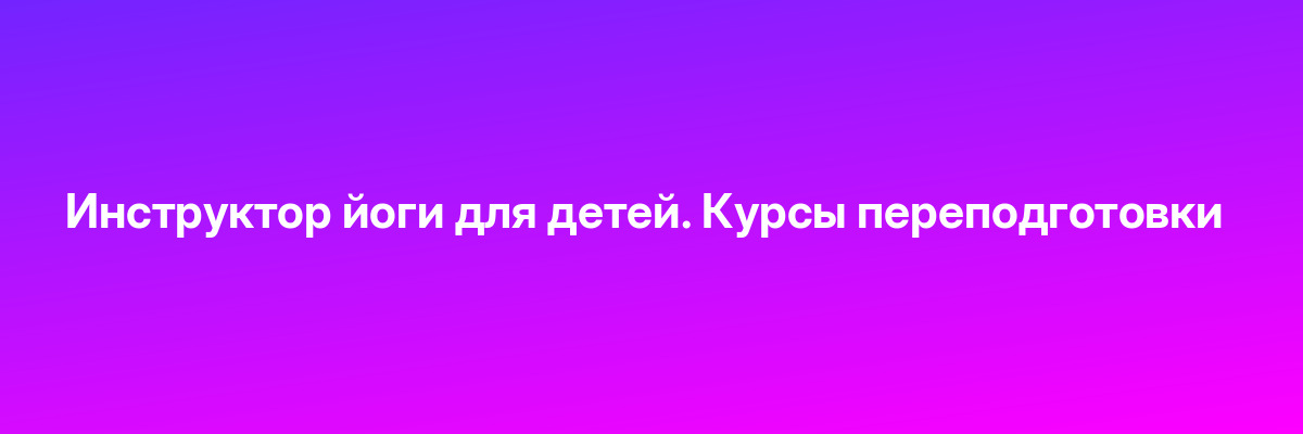 Инструктор йоги для детей. Курсы переподготовки
