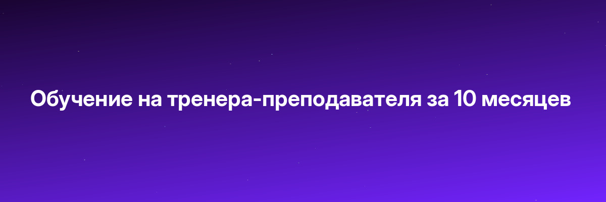 Обучение на тренера-преподавателя за 10 месяцев