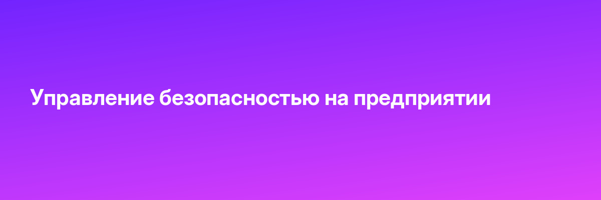 Управление безопасностью на предприятии