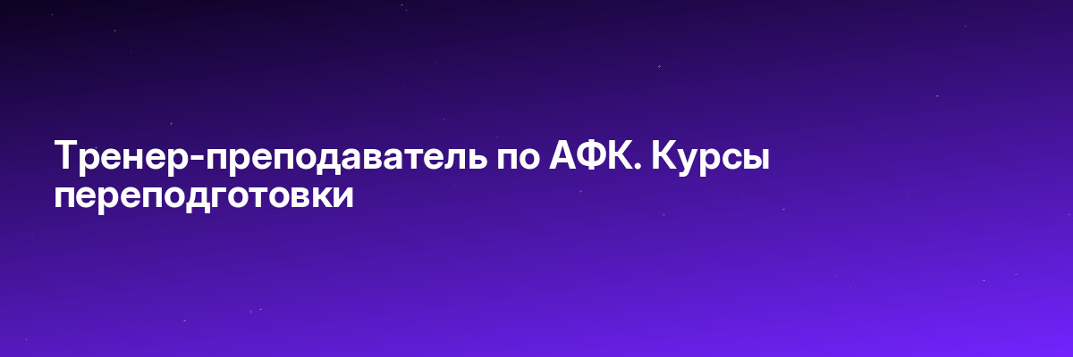 Тренер-преподаватель по АФК. Курсы переподготовки