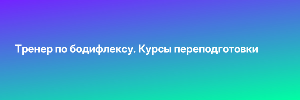 Тренер по бодифлексу. Курсы переподготовки