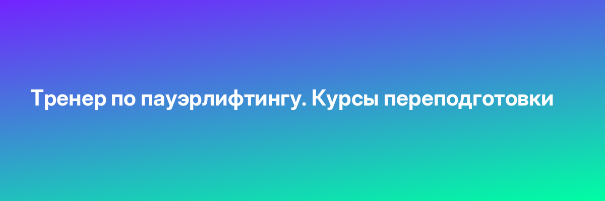 Тренер по пауэрлифтингу. Курсы переподготовки