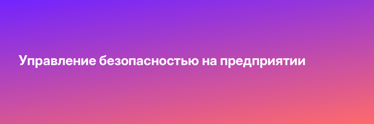 Управление безопасностью на предприятии
