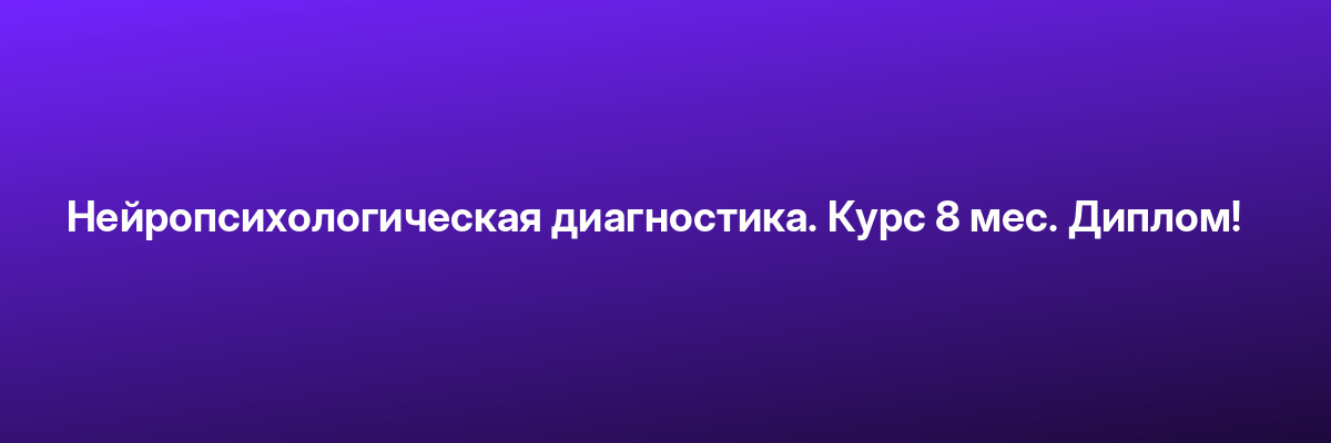 Нейропсихологическая диагностика. Курс 8 мес. Диплом!