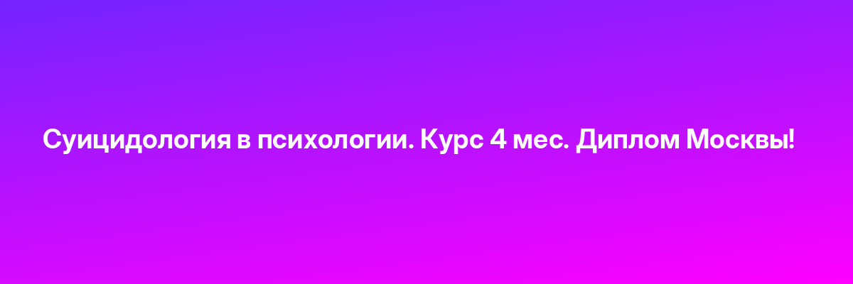 Суицидология в психологии. Курс 4 мес. Диплом Москвы!