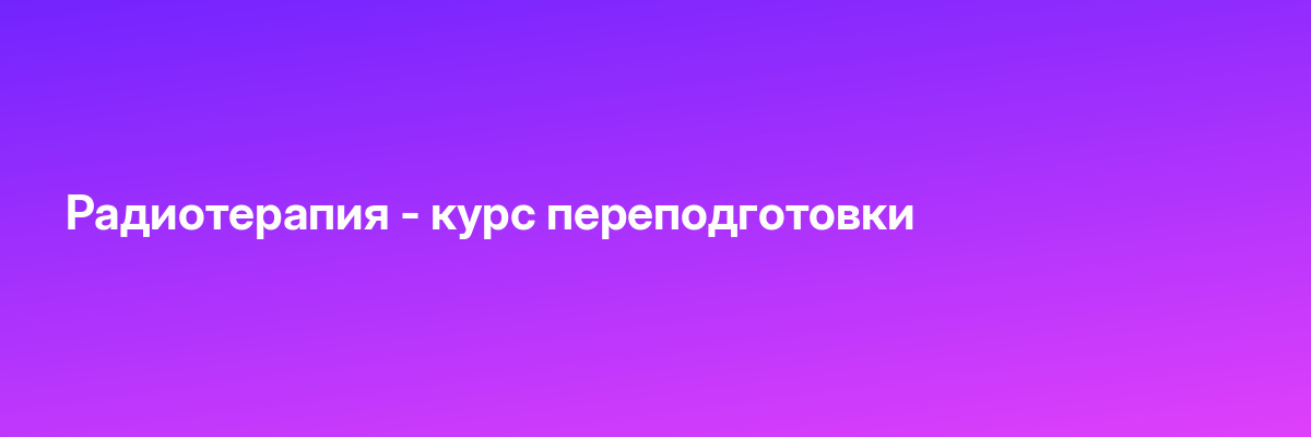 Радиотерапия — курс переподготовки