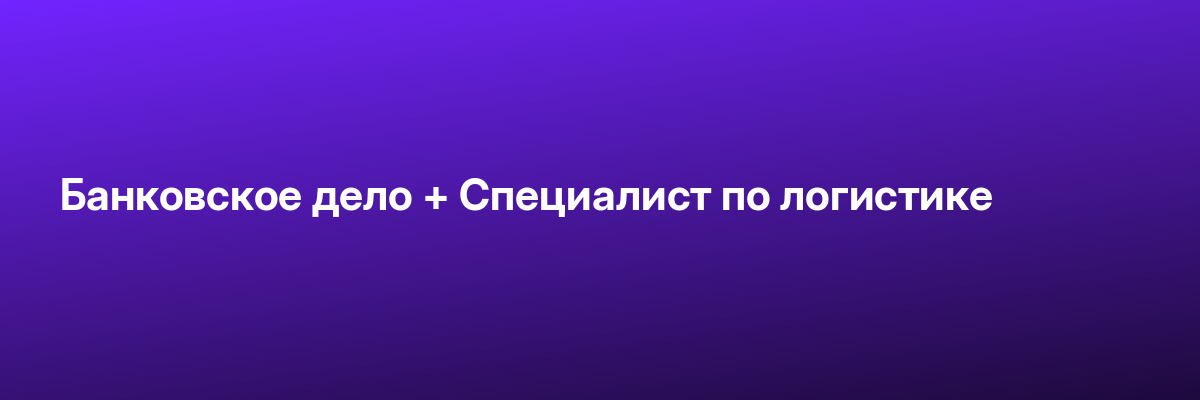 Банковское дело + Специалист по логистике
