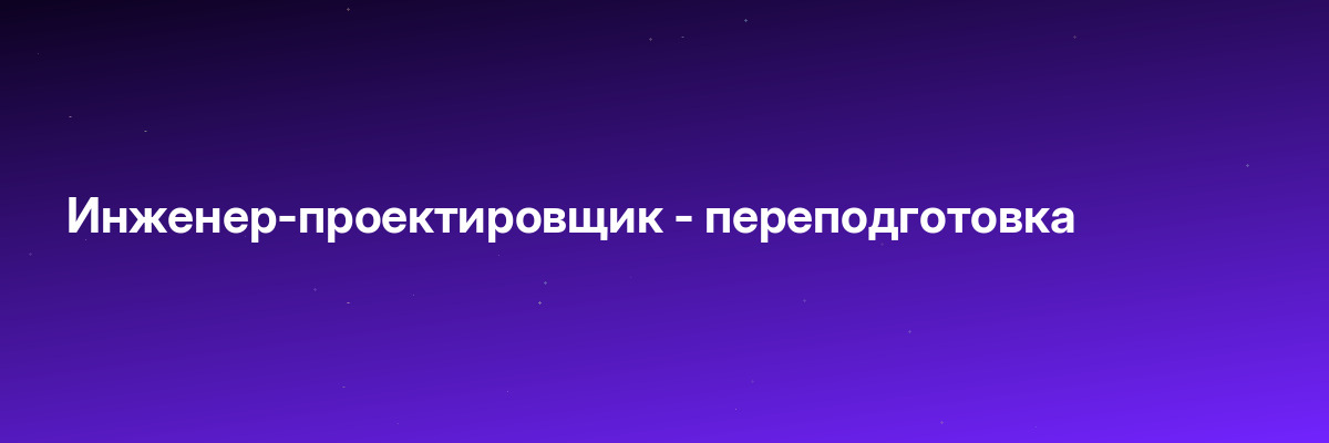 Инженер-проектировщик — переподготовка