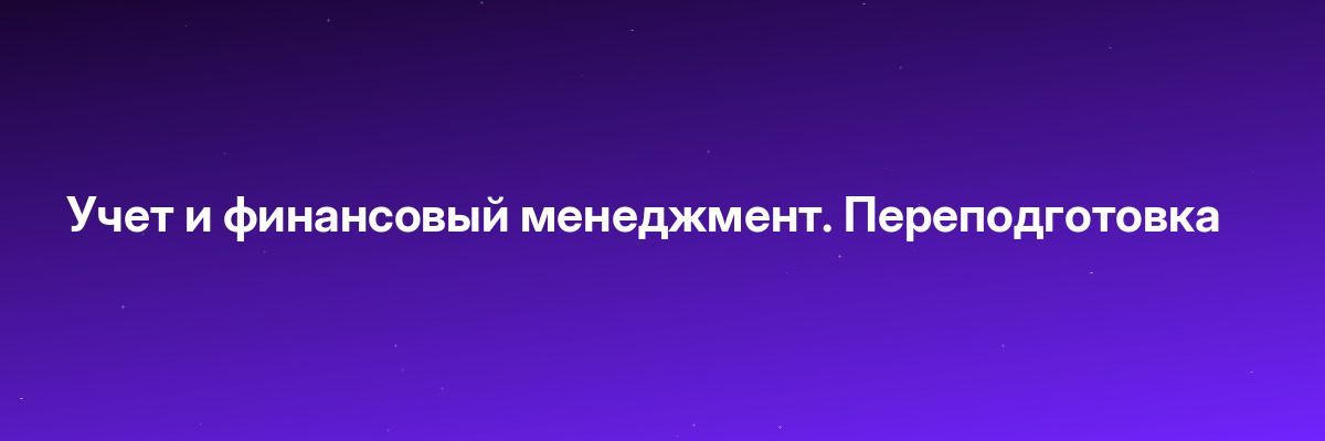 Учет и финансовый менеджмент. Переподготовка