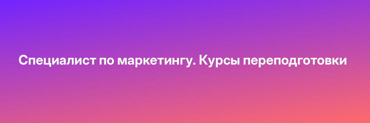 Специалист по маркетингу. Курсы переподготовки