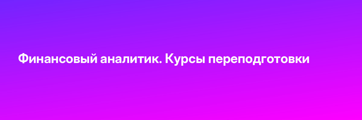 Финансовый аналитик. Курсы переподготовки