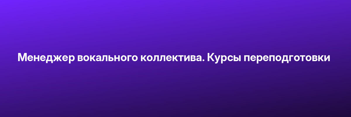 Менеджер вокального коллектива. Курсы переподготовки