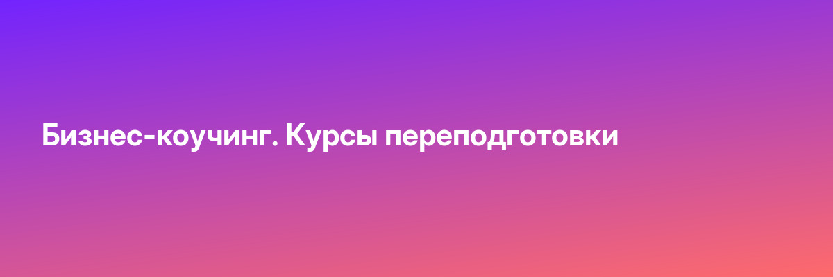 Бизнес-коучинг. Курсы переподготовки