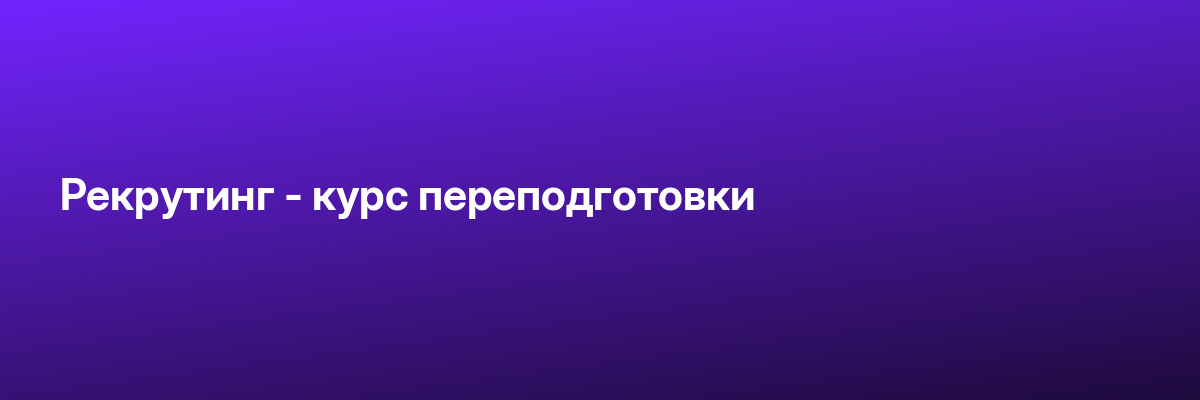Рекрутинг — курс переподготовки
