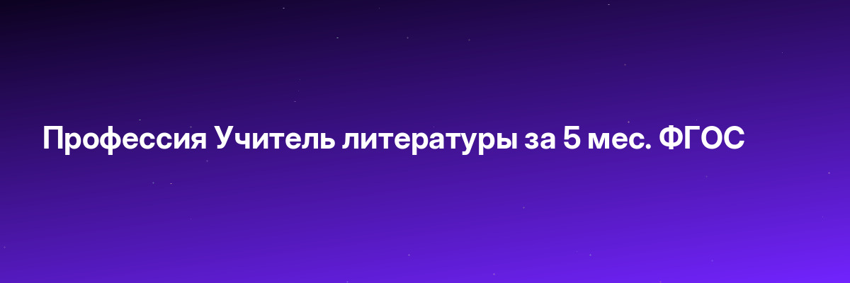 Профессия Учитель литературы за 5 мес. ФГОС