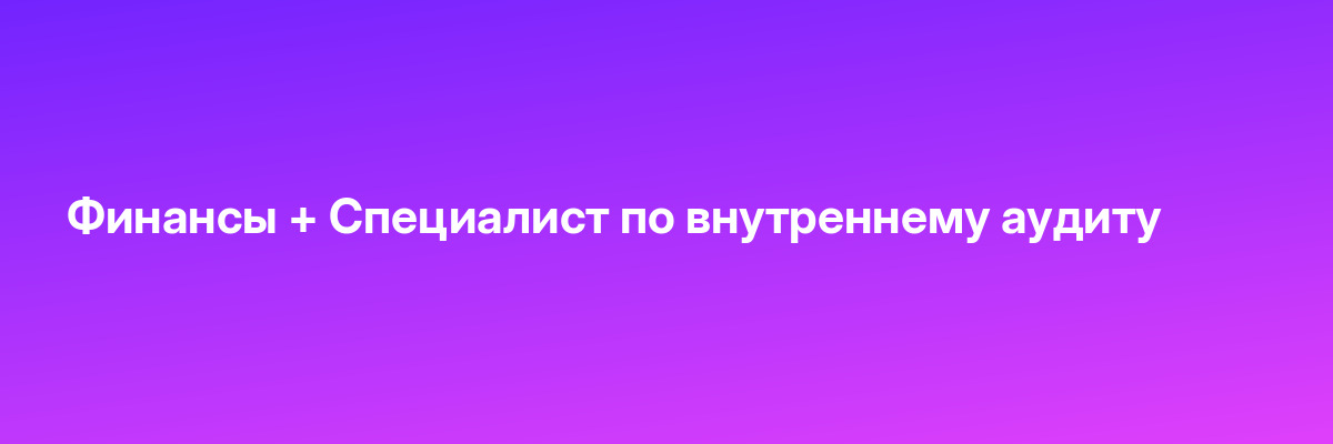 Финансы + Специалист по внутреннему аудиту
