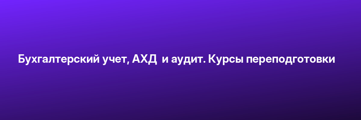 Бухгалтерский учет, АХД  и аудит. Курсы переподготовки