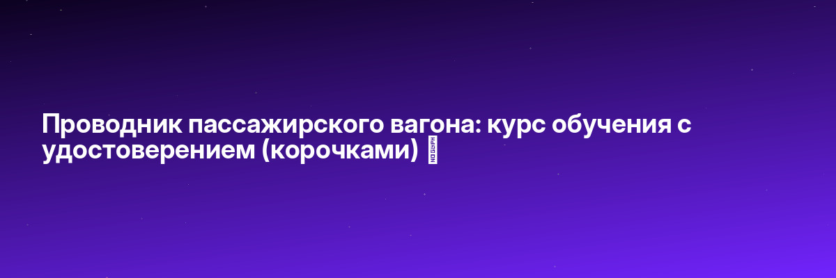 Проводник пассажирского вагона: курс обучения с удостоверением (корочками) ✅