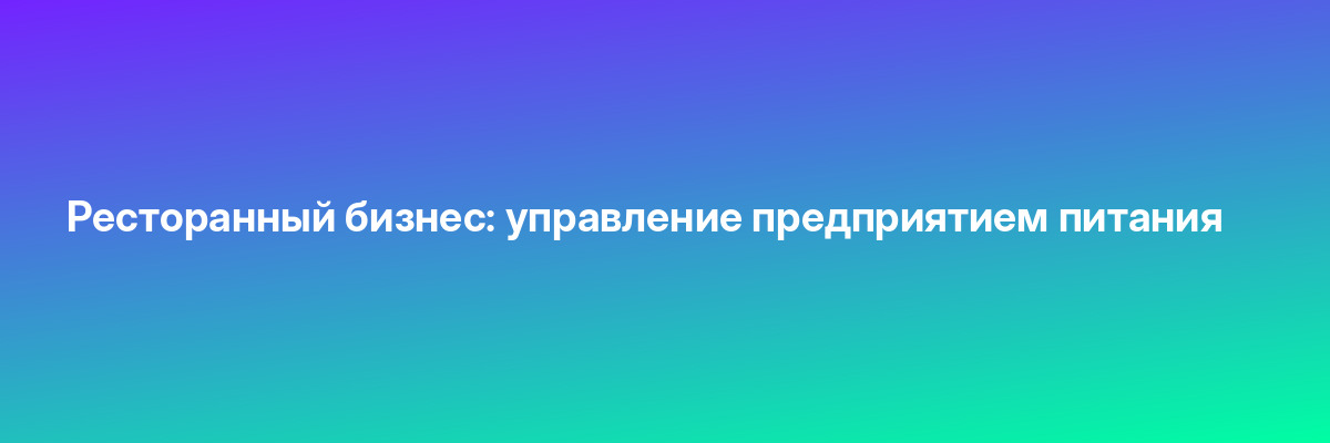 Ресторанный бизнес: управление предприятием питания