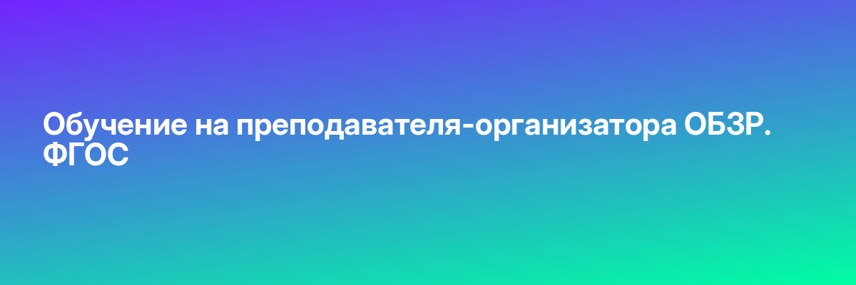 Обучение на преподавателя-организатора ОБЗР. ФГОС