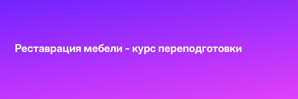 Реставрация мебели — курс переподготовки