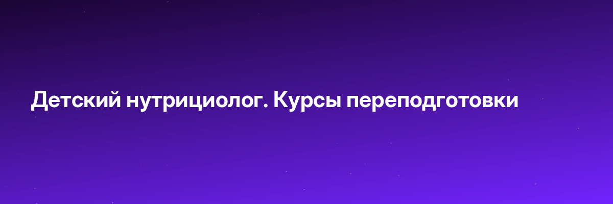 Детский нутрициолог. Курсы переподготовки