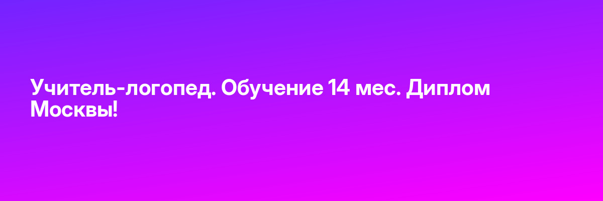 Учитель-логопед. Обучение 14 мес. Диплом Москвы!