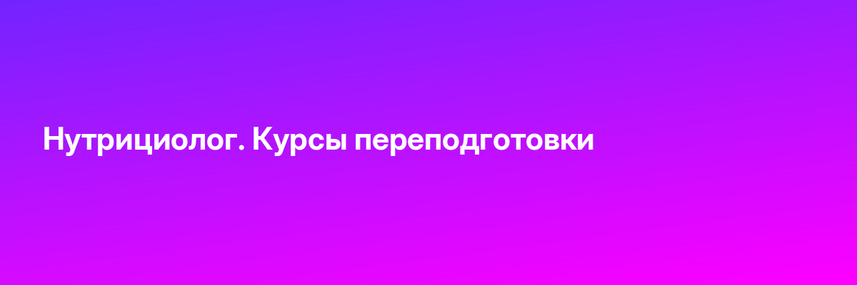 Нутрициолог. Курсы переподготовки