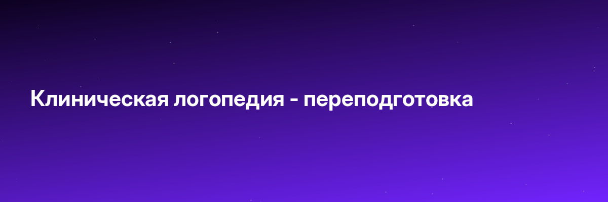 Клиническая логопедия — переподготовка
