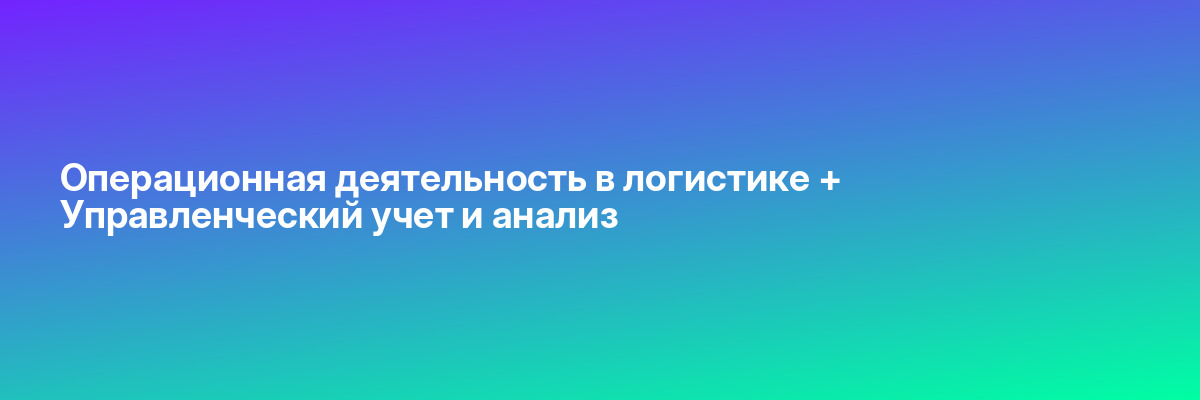 Операционная деятельность в логистике + Управленческий учет и анализ