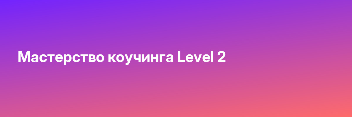 Мастерство коучинга Level 2