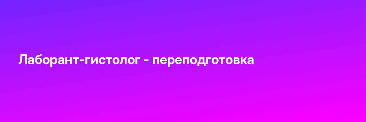 Лаборант-гистолог — переподготовка
