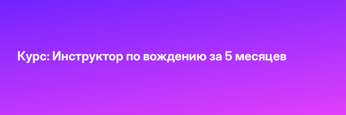 Курс: Инструктор по вождению за 5 месяцев