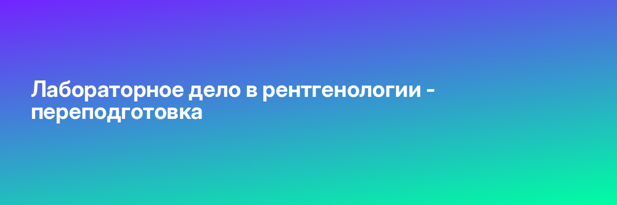Лабораторное дело в рентгенологии — переподготовка