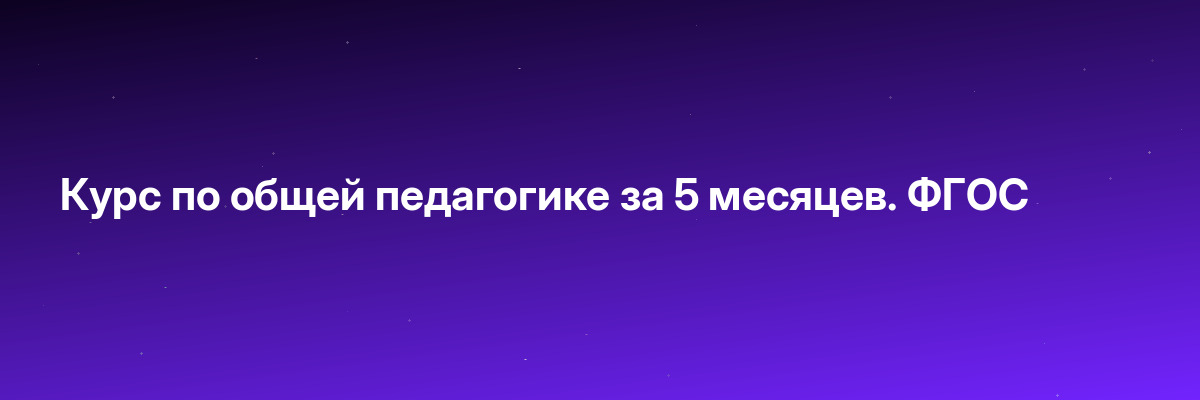 Курс по общей педагогике за 5 месяцев. ФГОС