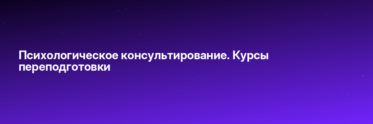 Психологическое консультирование. Курсы переподготовки