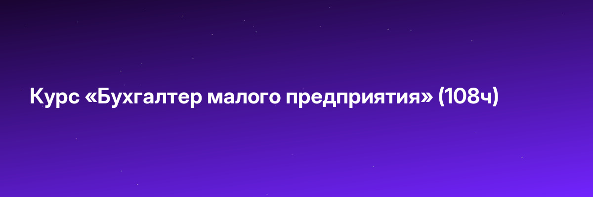Курс «Бухгалтер малого предприятия» (108ч)