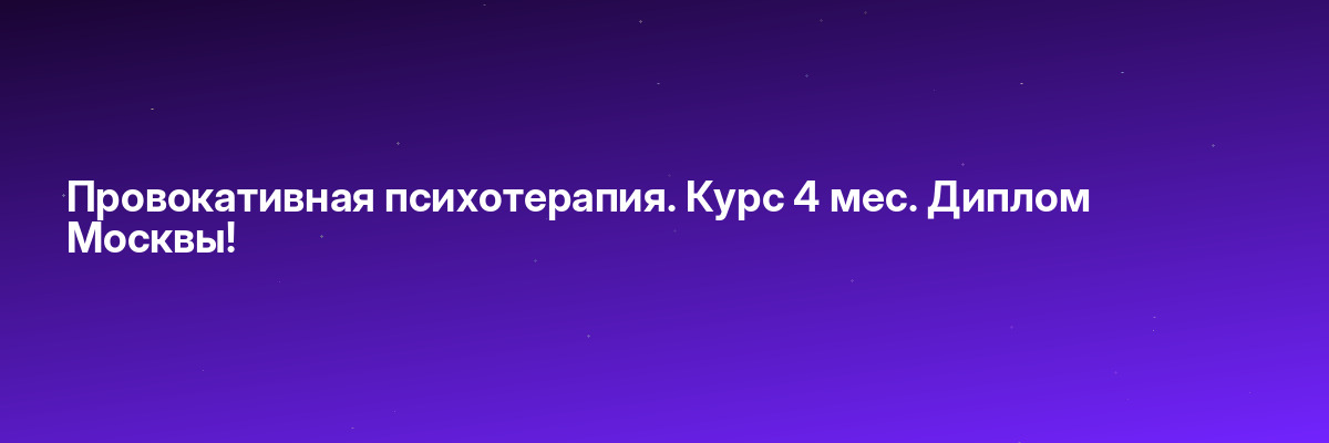 Провокативная психотерапия. Курс 4 мес. Диплом Москвы!