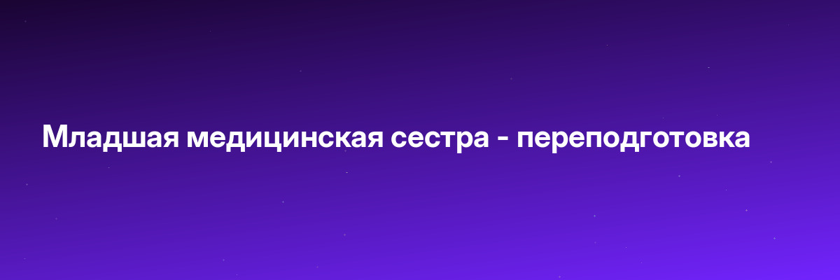 Младшая медицинская сестра — переподготовка