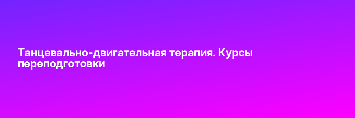 Танцевально-двигательная терапия. Курсы переподготовки