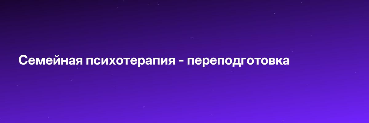Семейная психотерапия — переподготовка